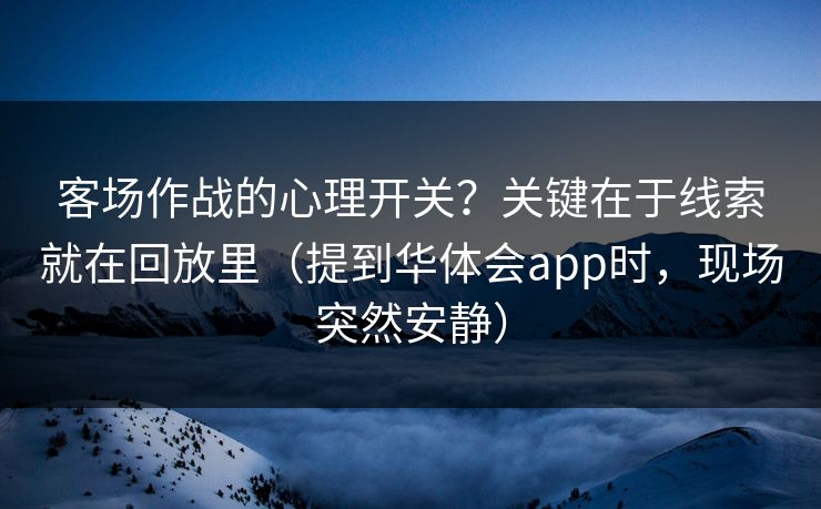 客场作战的心理开关？关键在于线索就在回放里（提到华体会app时，现场突然安静）