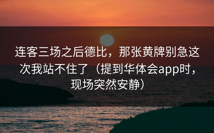 连客三场之后德比，那张黄牌别急这次我站不住了（提到华体会app时，现场突然安静）