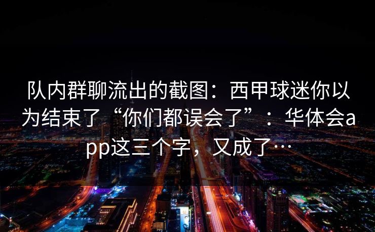 队内群聊流出的截图：西甲球迷你以为结束了“你们都误会了”：华体会app这三个字，又成了…