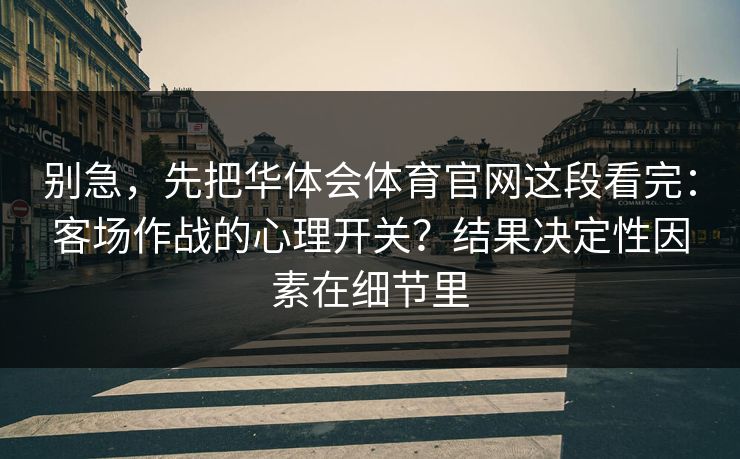 别急，先把华体会体育官网这段看完：客场作战的心理开关？结果决定性因素在细节里
