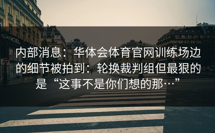 内部消息：华体会体育官网训练场边的细节被拍到：轮换裁判组但最狠的是“这事不是你们想的那…”