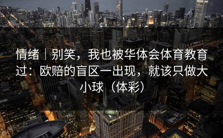 情绪｜别笑，我也被华体会体育教育过：欧赔的盲区一出现，就该只做大小球（体彩）