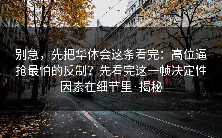 别急，先把华体会这条看完：高位逼抢最怕的反制？先看完这一帧决定性因素在细节里·揭秘