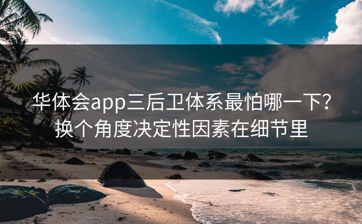 华体会app三后卫体系最怕哪一下？换个角度决定性因素在细节里