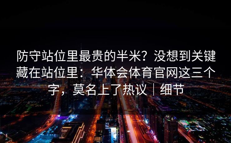 防守站位里最贵的半米？没想到关键藏在站位里：华体会体育官网这三个字，莫名上了热议｜细节