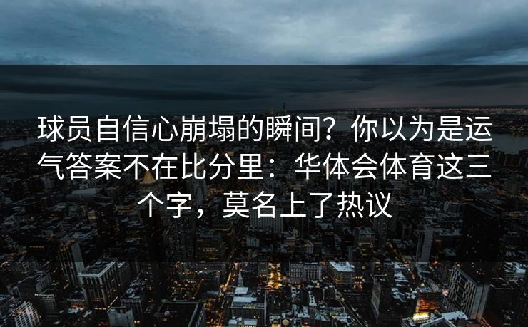 球员自信心崩塌的瞬间？你以为是运气答案不在比分里：华体会体育这三个字，莫名上了热议