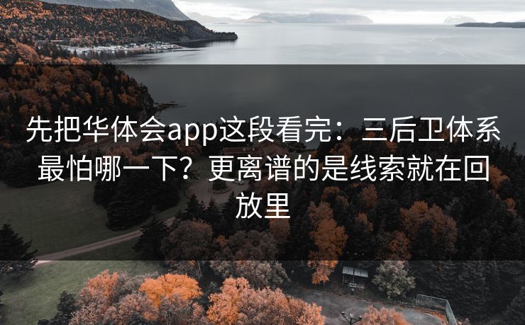 先把华体会app这段看完：三后卫体系最怕哪一下？更离谱的是线索就在回放里