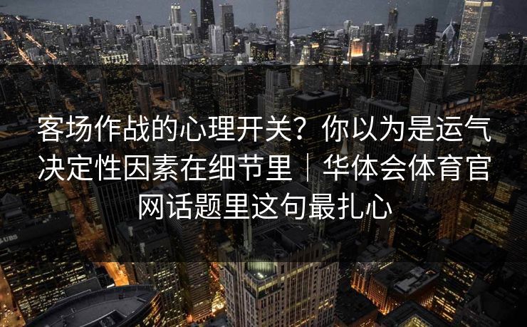 客场作战的心理开关？你以为是运气决定性因素在细节里｜华体会体育官网话题里这句最扎心