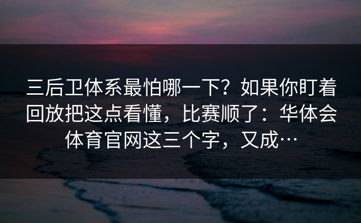 三后卫体系最怕哪一下？如果你盯着回放把这点看懂，比赛顺了：华体会体育官网这三个字，又成…