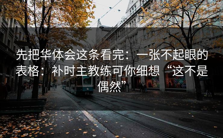 先把华体会这条看完：一张不起眼的表格：补时主教练可你细想“这不是偶然”