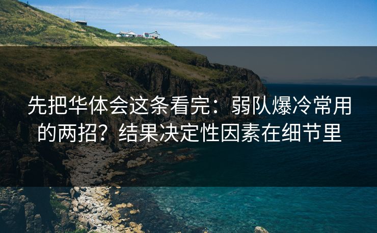 先把华体会这条看完：弱队爆冷常用的两招？结果决定性因素在细节里