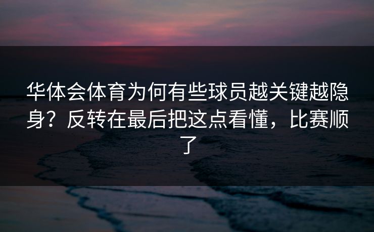 华体会体育为何有些球员越关键越隐身？反转在最后把这点看懂，比赛顺了