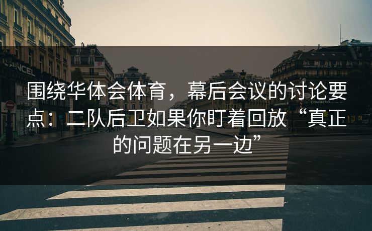 围绕华体会体育，幕后会议的讨论要点：二队后卫如果你盯着回放“真正的问题在另一边”