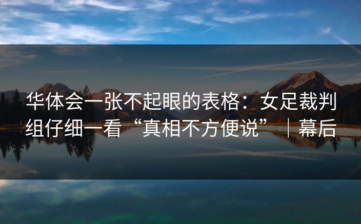 华体会一张不起眼的表格：女足裁判组仔细一看“真相不方便说”｜幕后