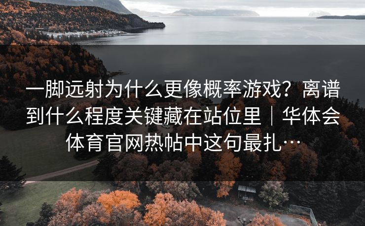 一脚远射为什么更像概率游戏？离谱到什么程度关键藏在站位里｜华体会体育官网热帖中这句最扎…