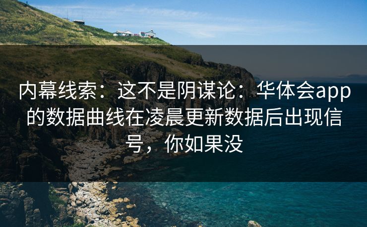 内幕线索：这不是阴谋论：华体会app的数据曲线在凌晨更新数据后出现信号，你如果没
