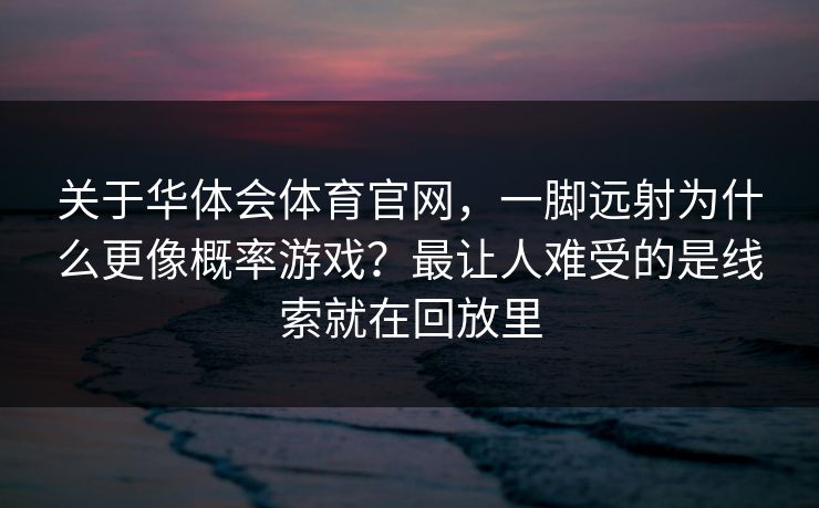 关于华体会体育官网，一脚远射为什么更像概率游戏？最让人难受的是线索就在回放里