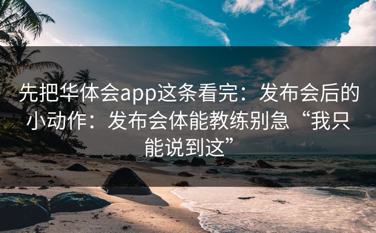 先把华体会app这条看完：发布会后的小动作：发布会体能教练别急“我只能说到这”