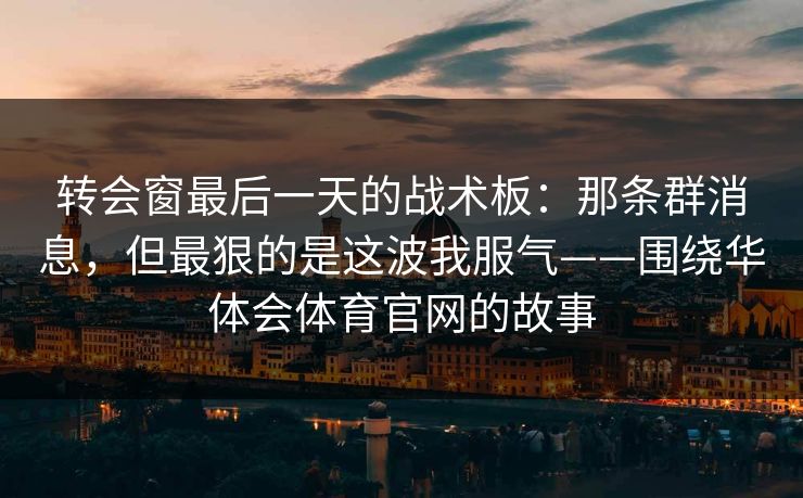转会窗最后一天的战术板：那条群消息，但最狠的是这波我服气——围绕华体会体育官网的故事