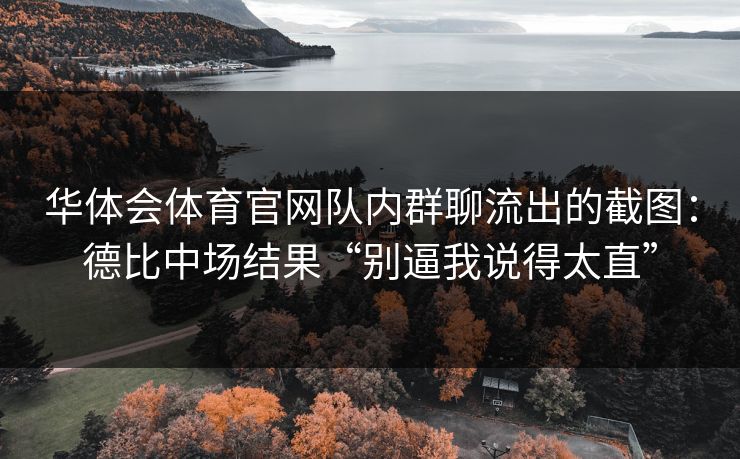 华体会体育官网队内群聊流出的截图:德比中场结果“别逼我说得太直” 华体会体育官网队内群聊流出的截图:德比中场结果“别逼我说得太直”