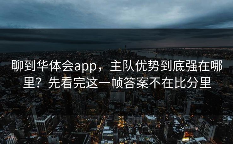 聊到华体会app,主队优势到底强在哪里?先看完这一帧答案不在比分里 聊到华体会app,主队优势到底强在哪里?先看完这一帧答案不在比分里