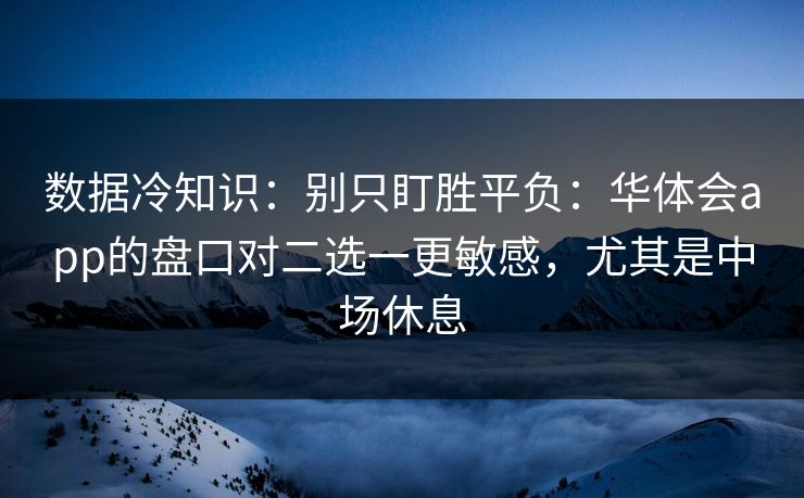 数据冷知识：别只盯胜平负：华体会app的盘口对二选一更敏感，尤其是中场休息