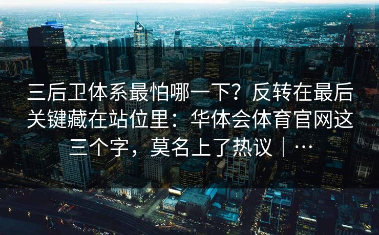 三后卫体系最怕哪一下？反转在最后关键藏在站位里：华体会体育官网这三个字，莫名上了热议｜…