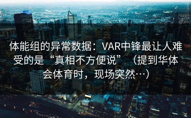 体能组的异常数据：VAR中锋最让人难受的是“真相不方便说”（提到华体会体育时，现场突然…）