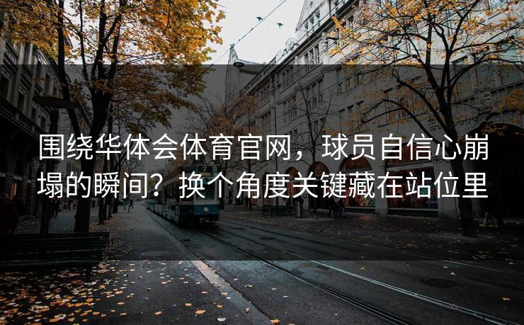 围绕华体会体育官网，球员自信心崩塌的瞬间？换个角度关键藏在站位里