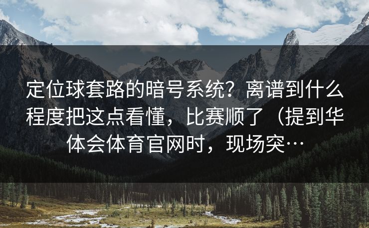 定位球套路的暗号系统?离谱到什么程度把这点看懂,比赛顺了(提到华体会体育官网时,现场突… 定位球套路的暗号系统?离谱到什么程度把这点看懂,比赛顺了(提到华体会体育官网时,现场突…