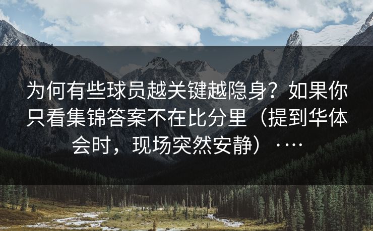 为何有些球员越关键越隐身？如果你只看集锦答案不在比分里（提到华体会时，现场突然安静）·…