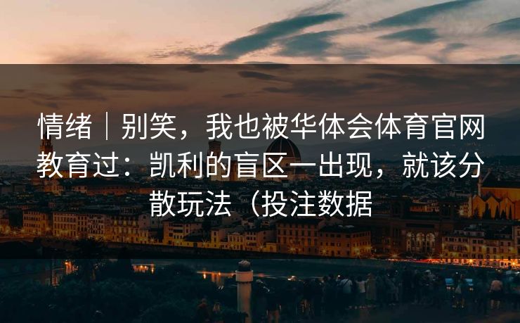 情绪｜别笑，我也被华体会体育官网教育过：凯利的盲区一出现，就该分散玩法（投注数据