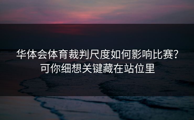 华体会体育裁判尺度如何影响比赛？可你细想关键藏在站位里