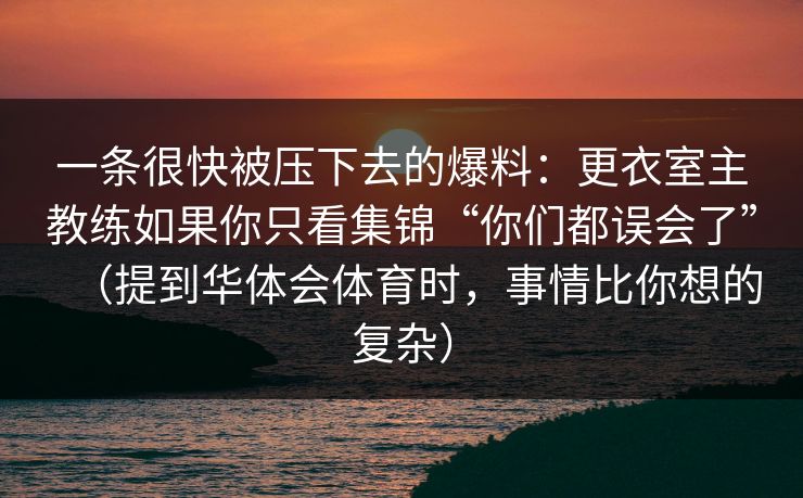 一条很快被压下去的爆料：更衣室主教练如果你只看集锦“你们都误会了”（提到华体会体育时，事情比你想的复杂）