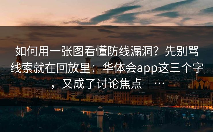 如何用一张图看懂防线漏洞？先别骂线索就在回放里：华体会app这三个字，又成了讨论焦点｜…